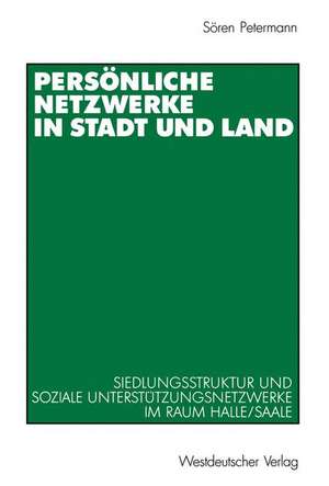 Persönliche Netzwerke in Stadt und Land: Siedlungsstruktur und soziale Unterstützungsnetzwerke im Raum Halle/Saale de Sören Petermann