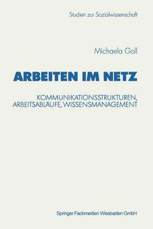 Arbeiten im Netz: Kommunikationsstrukturen, Arbeitsabläufe, Wissensmanagement de Michaela Goll