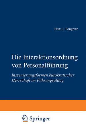 Die Interaktionsordnung von Personalführung: Inszenierungsformen bürokratischer Herrschaft im Führungsalltag de Hans J. Pongratz