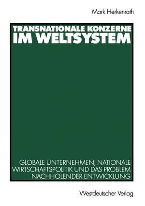 Transnationale Konzerne im Weltsystem: Globale Unternehmen, nationale Wirtschaftspolitik und das Problem nachholender Entwicklung de Mark Herkenrath