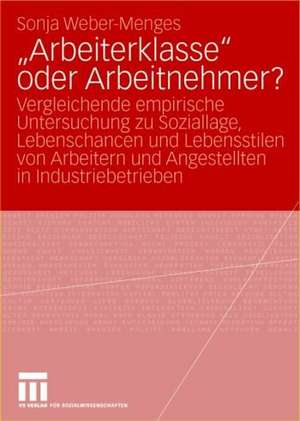 „Arbeiterklasse“ oder Arbeitnehmer?: Vergleichende empirische Untersuchung zu Soziallage, Lebenschancen und Lebensstilen von Arbeitern und Angestellten in Industriebetrieben de Sonja Weber-Menges