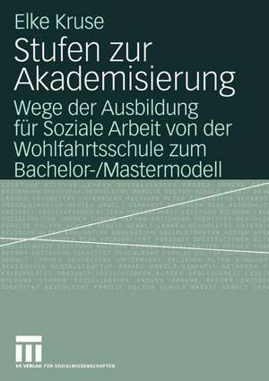 Stufen zur Akademisierung: Wege der Ausbildung für Soziale Arbeit von der Wohlfahrtsschule zum Bachelor-/Mastermodell de Elke Kruse