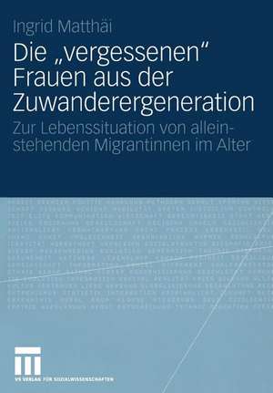 Die „vergessenen“ Frauen aus der Zuwanderergeneration: Zur Lebenssituation von alleinstehenden Migrantinnen im Alter de Ingrid Matthäi