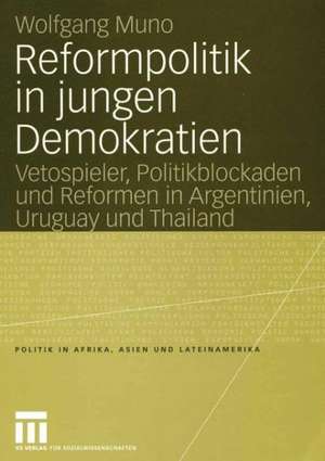 Reformpolitik in jungen Demokratien: Vetospieler, Politikblockaden und Reformen in Argentinien, Uruguay und Thailand de Wolfgang Muno