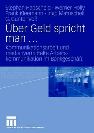 Über Geld spricht man ...: Kommunikationsarbeit und medienvermittelte Arbeitskommunikation im Bankgeschäft de Stephan Habscheid