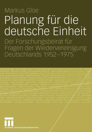 Planung für die deutsche Einheit: Der Forschungsbeirat für Fragen der Wiedervereinigung Deutschlands 1952–1975 de Markus Gloe