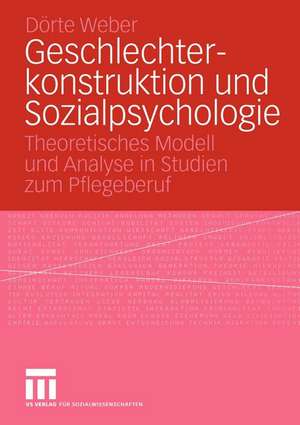 Geschlechterkonstruktion und Sozialpsychologie: Theoretisches Modell und Analyse in Studien zum Pflegeberuf de Dörte Weber