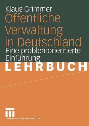 Öffentliche Verwaltung in Deutschland: Grundlagen, Funktionen, Reformen. Eine problemorientierte Einführung de Klaus Grimmer