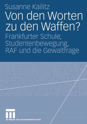 Von den Worten zu den Waffen?: Frankfurter Schule, Studentenbewegung, RAF und die Gewaltfrage de Susanne Kailitz