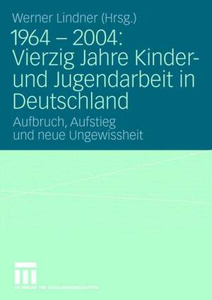 1964 - 2004: Vierzig Jahre Kinder- und Jugendarbeit in Deutschland: Aufbruch, Aufstieg und neue Ungewissheit de Werner Lindner