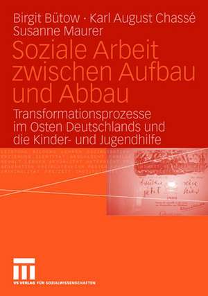 Soziale Arbeit zwischen Aufbau und Abbau: Transformationsprozesse im Osten Deutschlands und die Kinder- und Jugendhilfe de Birgit Bütow