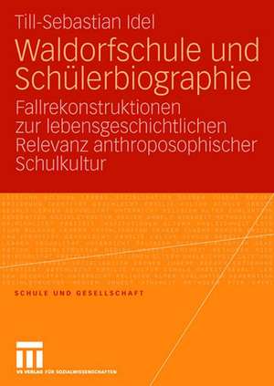 Waldorfschule und Schülerbiographie: Fallrekonstruktionen zur lebensgeschichtlichen Relevanz anthroposophischer Schulkultur de Till-Sebastian Idel