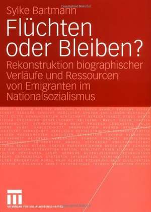 Flüchten oder Bleiben?: Rekonstruktion biographischer Verläufe und Ressourcen von Emigranten im Nationalsozialismus de Sylke Bartmann