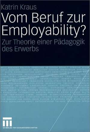 Vom Beruf zur Employability?: Zur Theorie einer Pädagogik des Erwerbs de Katrin Kraus