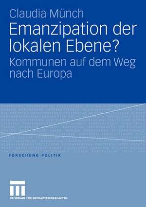 Emanzipation der lokalen Ebene?: Kommunen auf dem Weg nach Europa de Claudia Münch