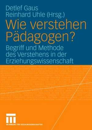 Wie verstehen Pädagogen?: Begriff und Methode des Verstehens in der Erziehungswissenschaft de Detlef Gaus