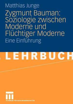 Zygmunt Bauman: Soziologie zwischen Moderne und Flüchtiger Moderne: Eine Einführung de Matthias Junge