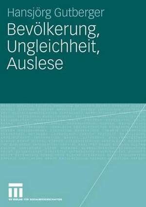 Bevölkerung, Ungleichheit, Auslese: Perspektiven sozialwissenschaftlicher Bevölkerungsforschung in Deutschland zwischen 1930 und 1960 de Hansjörg Gutberger