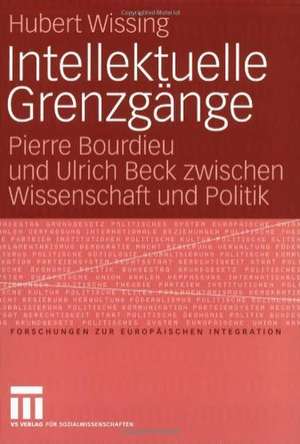 Intellektuelle Grenzgänge: Pierre Bourdieu und Ulrich Beck zwischen Wissenschaft und Politik de Hubert Wissing