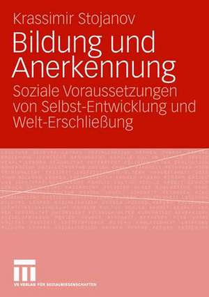 Bildung und Anerkennung: Soziale Voraussetzungen von Selbst-Entwicklung und Welt-Erschließung de Krassimir Stojanov