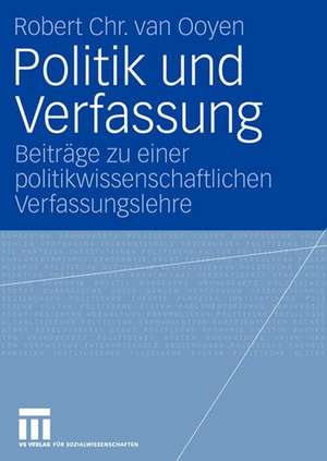 Politik und Verfassung: Beiträge zu einer politikwissenschaftlichen Verfassungslehre de Robert Chr. van Ooyen