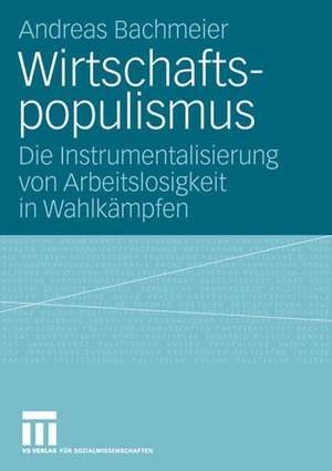 Wirtschaftspopulismus: Die Instrumentalisierung von Arbeitslosigkeit in Wahlkämpfen de Andreas Bachmeier