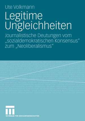 Legitime Ungleichheiten: Journalistische Deutungen vom „sozialdemokratischen Konsensus“ zum „Neoliberalismus" de Ute Volkmann