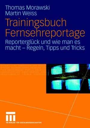 Trainingsbuch Fernsehreportage: Reporterglück und wie man es macht - Regeln, Tipps und Tricks. Mit Sonderteil Kriegs- und Krisenreportage de Thomas Morawski