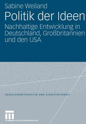 Politik der Ideen: Nachhaltige Entwicklung in Deutschland, Großbritannien und den USA de Sabine Weiland