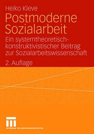 Postmoderne Sozialarbeit: Ein systemtheoretisch-konstruktivistischer Beitrag zur Sozialarbeitswissenschaft de Heiko Kleve