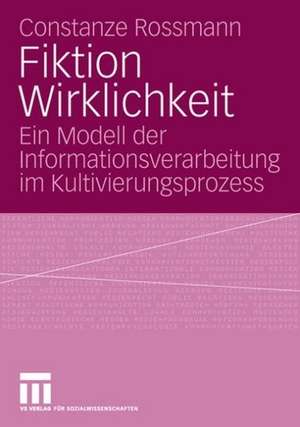 Fiktion Wirklichkeit: Ein Modell der Informationsverarbeitung im Kultivierungsprozess de Constanze Rossmann