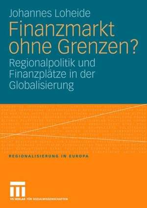 Finanzmarkt ohne Grenzen?: Regionalpolitik und Finanzplätze in der Globalisierung de Johannes Loheide