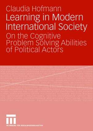 Learning in Modern International Society: On the Cognitive Problem Solving Abilities of Political Actors de Claudia Hofmann