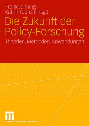 Die Zukunft der Policy-Forschung: Theorien, Methoden, Anwendungen de Frank Janning