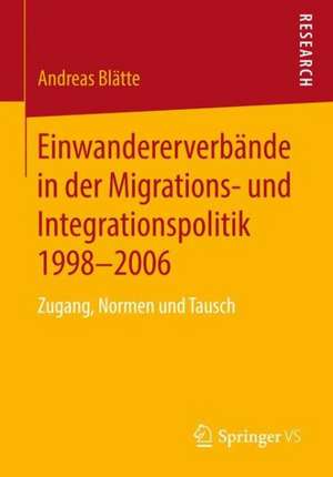 Einwandererverbände in der Migrations- und Integrationspolitik 1998-2006: Zugang, Normen und Tausch de Andreas Blätte