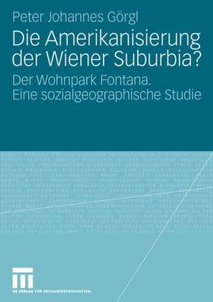 Die Amerikanisierung der Wiener Suburbia?: Der Wohnpark Fontana. Eine sozialgeographische Studie de Peter Johannes Görgl