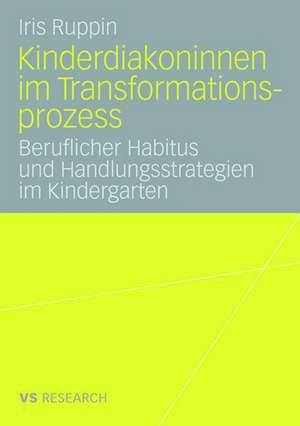 Kinderdiakoninnen im Transformationsprozess: Beruflicher Habitus und Handlungsstrategien im Kindergarten de Iris Ruppin