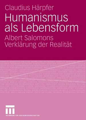 Humanismus als Lebensform: Albert Salomons Verklärung der Realität de Claudius Härpfer