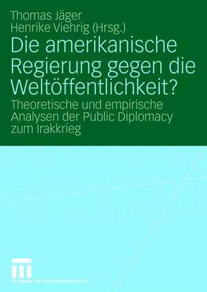 Die amerikanische Regierung gegen die Weltöffentlichkeit?: Theoretische und empirische Analysen der Public Diplomacy zum Irakkrieg de Thomas Jäger