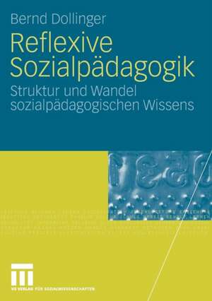 Reflexive Sozialpädagogik: Struktur und Wandel sozialpädagogischen Wissens de Bernd Dollinger