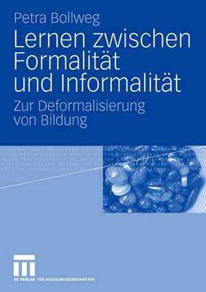 Lernen zwischen Formalität und Informalität: Zur Deformalisierung von Bildung de Petra Bollweg