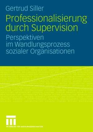 Professionalisierung durch Supervision: Perspektiven im Wandlungsprozess sozialer Organisationen de Gertrud Siller