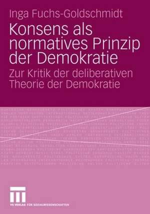 Konsens als normatives Prinzip der Demokratie: Zur Kritik der deliberativen Theorie der Demokratie de Inga Fuchs-Goldschmidt