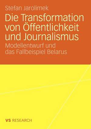 Die Transformation von Öffentlichkeit und Journalismus: Modellentwurf und das Fallbeispiel Belarus de Stefan Jarolimek