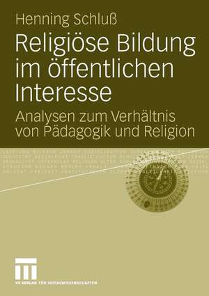 Religiöse Bildung im öffentlichen Interesse: Analysen zum Verhältnis von Pädagogik und Religion de Henning Schluß