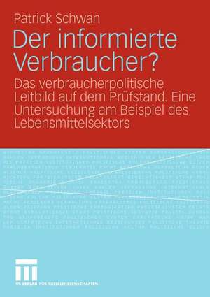 Der informierte Verbraucher?: Das verbraucherpolitische Leitbild auf dem Prüfstand. Eine Untersuchung am Beispiel des Lebensmittelsektors de Patrick Schwan