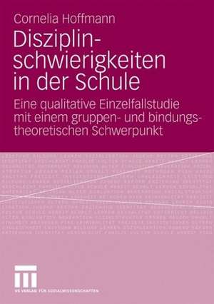 Disziplinschwierigkeiten in der Schule: Eine qualitative Einzelfallstudie mit einem gruppen- und bindungstheoretischen Schwerpunkt de Cornelia Hoffmann