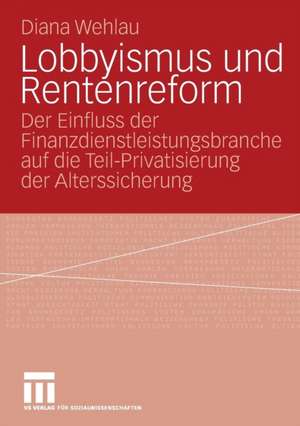 Lobbyismus und Rentenreform: Der Einfluss der Finanzdienstleistungsbranche auf die Teil-Privatisierung der Alterssicherung de Diana Wehlau