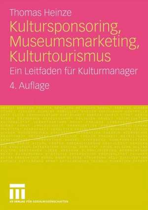 Kultursponsoring, Museumsmarketing, Kulturtourismus: Ein Leitfaden für Kulturmanager de Thomas Heinze