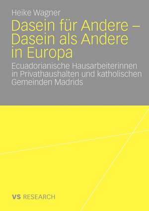 Dasein für Andere - Dasein als Andere in Europa: Ecuadorianische Hausarbeiterinnen in Privathaushalten und katholischen Gemeinden Madrids de Heike Wagner